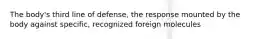 The body's third line of defense, the response mounted by the body against specific, recognized foreign molecules