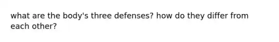 what are the body's three defenses? how do they differ from each other?