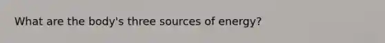 What are the body's three sources of energy?