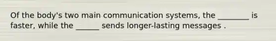 Of the body's two main communication systems, the ________ is faster, while the ______ sends longer-lasting messages .