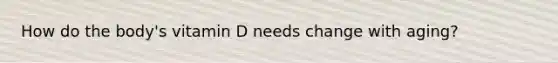 How do the body's vitamin D needs change with aging?
