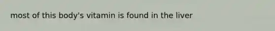 most of this body's vitamin is found in the liver