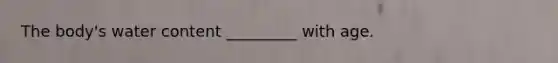 The body's water content _________ with age.