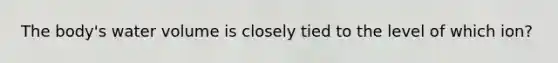The body's water volume is closely tied to the level of which ion?