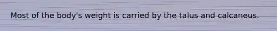 Most of the body's weight is carried by the talus and calcaneus.