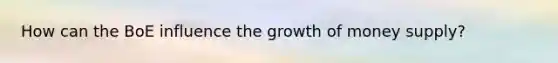 How can the BoE influence the growth of money supply?