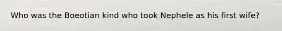 Who was the Boeotian kind who took Nephele as his first wife?