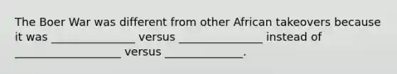 The Boer War was different from other African takeovers because it was _______________ versus _______________ instead of ___________________ versus ______________.