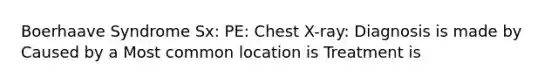 Boerhaave Syndrome Sx: PE: Chest X-ray: Diagnosis is made by Caused by a Most common location is Treatment is