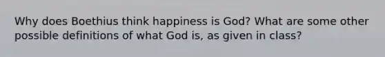 Why does Boethius think happiness is God? What are some other possible definitions of what God is, as given in class?