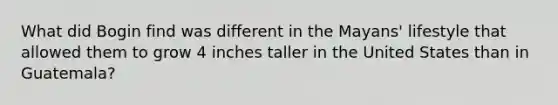 What did Bogin find was different in the Mayans' lifestyle that allowed them to grow 4 inches taller in the United States than in Guatemala?