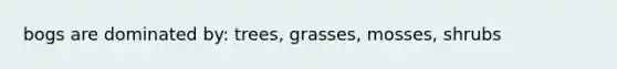 bogs are dominated by: trees, grasses, mosses, shrubs