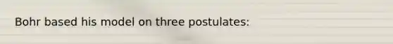 Bohr based his model on three postulates: