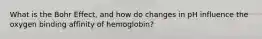 What is the Bohr Effect, and how do changes in pH influence the oxygen binding affinity of hemoglobin?