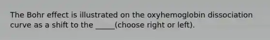 The Bohr effect is illustrated on the oxyhemoglobin dissociation curve as a shift to the _____(choose right or left).