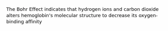 The Bohr Effect indicates that hydrogen ions and carbon dioxide alters hemoglobin's molecular structure to decrease its oxygen-binding affinity