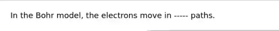 In the Bohr model, the electrons move in ----- paths.