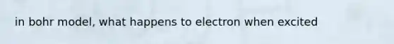 in bohr model, what happens to electron when excited