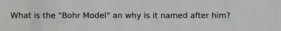 What is the "Bohr Model" an why is it named after him?