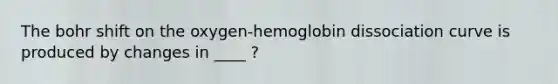 The bohr shift on the oxygen-hemoglobin dissociation curve is produced by changes in ____ ?