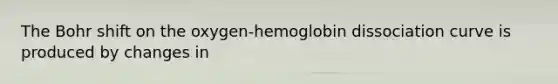 The Bohr shift on the oxygen-hemoglobin dissociation curve is produced by changes in