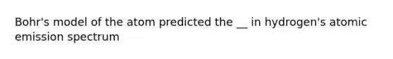 Bohr's model of the atom predicted the __ in hydrogen's atomic emission spectrum