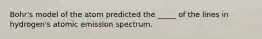 Bohr's model of the atom predicted the _____ of the lines in hydrogen's atomic emission spectrum.