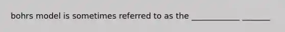 bohrs model is sometimes referred to as the ____________ _______