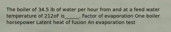 The boiler of 34.5 lb of water per hour from and at a feed water temperature of 212oF is______. Factor of evaporation One boiler horsepower Latent heat of fusion An evaporation test