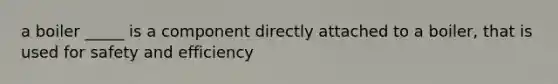 a boiler _____ is a component directly attached to a boiler, that is used for safety and efficiency