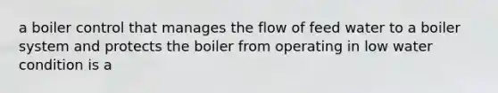 a boiler control that manages the flow of feed water to a boiler system and protects the boiler from operating in low water condition is a