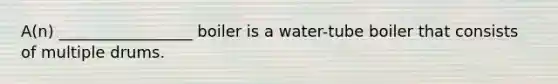 A(n) _________________ boiler is a water-tube boiler that consists of multiple drums.