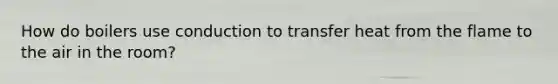 How do boilers use conduction to transfer heat from the flame to the air in the room?