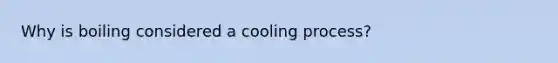 Why is boiling considered a cooling process?