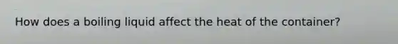 How does a boiling liquid affect the heat of the container?