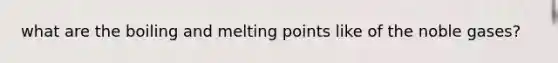 what are the boiling and melting points like of the noble gases?