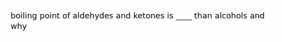 boiling point of aldehydes and ketones is ____ than alcohols and why