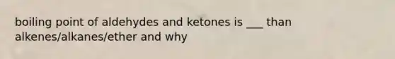 boiling point of aldehydes and ketones is ___ than alkenes/alkanes/ether and why