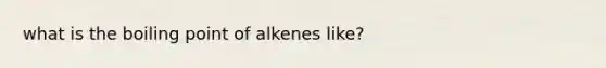 what is the boiling point of alkenes like?