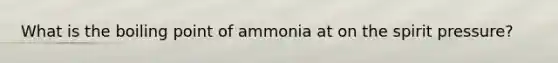 What is the boiling point of ammonia at on the spirit pressure?