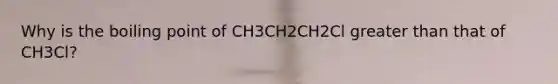 Why is the boiling point of CH3CH2CH2Cl greater than that of CH3Cl?