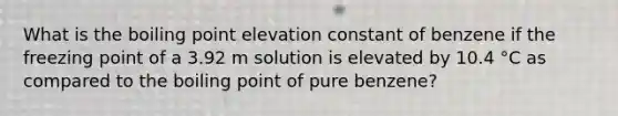 What is the boiling point elevation constant of benzene if the freezing point of a 3.92 m solution is elevated by 10.4 °C as compared to the boiling point of pure benzene?