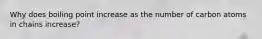 Why does boiling point increase as the number of carbon atoms in chains increase?