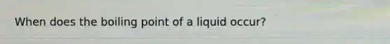 When does the boiling point of a liquid occur?