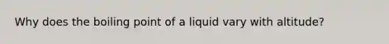 Why does the boiling point of a liquid vary with altitude?