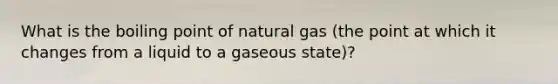 What is the boiling point of natural gas (the point at which it changes from a liquid to a gaseous state)?