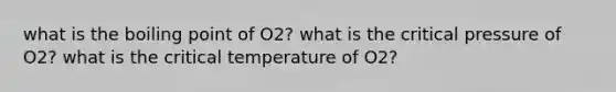 what is the boiling point of O2? what is the critical pressure of O2? what is the critical temperature of O2?