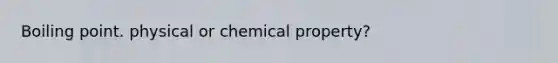 Boiling point. physical or chemical property?