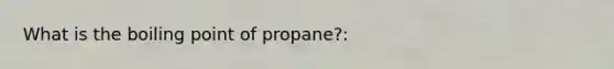 What is the boiling point of propane?: