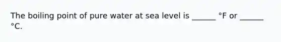 The boiling point of pure water at sea level is ______ °F or ______ °C.